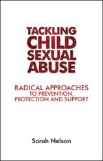 Tackling Child Sexual Abuse: Radical Approaches to Prevention, Protection and Support