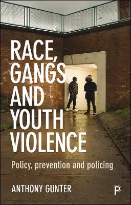 Race, Gangs and Youth Violence: Policy, Prevention and Policing - Anthony Gunter - cover