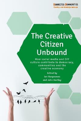 The Creative Citizen Unbound: How Social Media and DIY Culture Contribute to Democracy, Communities and the Creative Economy - cover