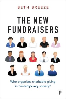 The New Fundraisers: Who organises charitable giving in contemporary society? - Beth Breeze - cover