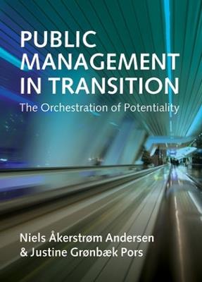 Public Management in Transition: The Orchestration of Potentiality - Niels Akerstrom Andersen,Justine Gronbaek Pors - cover