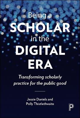 Being a Scholar in the Digital Era: Transforming Scholarly Practice for the Public Good - Jessie Daniels,Polly Thistlethwaite - cover