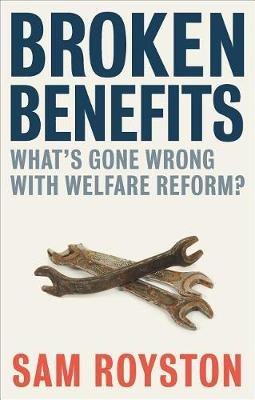 Broken Benefits: What's Gone Wrong with Welfare Reform - Sam Royston - cover