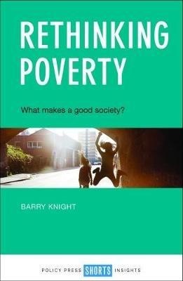 Rethinking Poverty: What Makes a Good Society? - Barry Knight - cover
