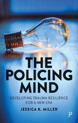 The Policing Mind: Developing Trauma Resilience for a New Era - Jessica K. Miller - cover