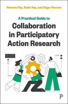 A Practical Guide to Collaboration in Participatory Action Research - Rowena Hay,Susie Hay,Roger Newton - cover