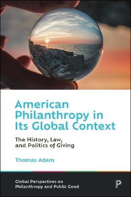 American Philanthropy in Its Global Context: The History, Law, and Politics of Giving - Thomas Adam - cover
