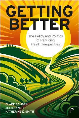 Getting Better: The Policy and Politics of Reducing Health Inequalities - Clare Bambra,Julia Lynch,Katherine Smith - cover