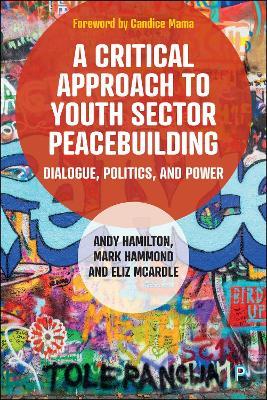 A Critical Approach to Youth Sector Peacebuilding: Dialogue, Politics, and Power - Andy Hamilton,Mark Hammond,Eliz McArdle - cover