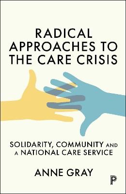 Radical Approaches to the Care Crisis: Solidarity, Community and a National Care Service - Anne Gray - cover