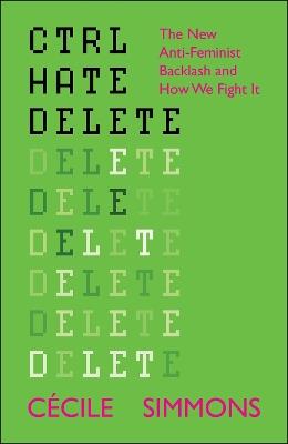 CTRL HATE DELETE: The New Anti-Feminist Backlash and How We Fight It - Cécile Simmons - cover