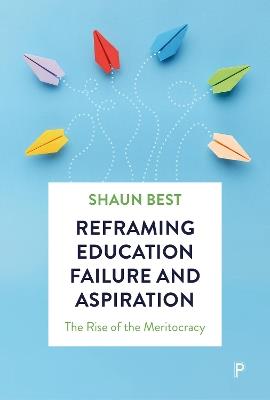 Reframing Education Failure and Aspiration: The Rise of the Meritocracy - Shaun Best - cover