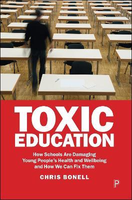 Toxic Education: How Schools Are Damaging Young People’s Health and Wellbeing and How We Can Fix Them - Chris Bonell - cover