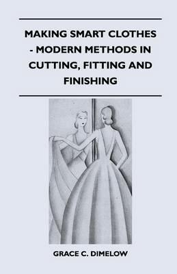 Making Smart Clothes - Modern Methods in Cutting, Fitting and Finishing - Grace C. Dimelow - cover