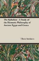 The Kybalion - A Study of the Hermetic Philosophy of Ancient Egypt and Greece