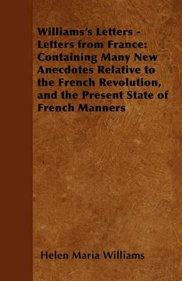 Williams's Letters - Letters from France: Containing Many New Anecdotes Relative to the French Revolution, and the Present State of French Manners - Helen Maria Williams - cover