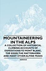 Mountaineering in the Alps - A Collection of Historical Climbing Accounts of Expeditions to Mont Blanc, the Eiger, the Matterhorn and Many Other Alpine Peaks