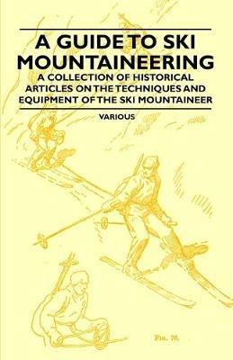 A Guide to Ski Mountaineering - A Collection of Historical Articles on the Techniques and Equipment of the Ski Mountaineer - Various - cover