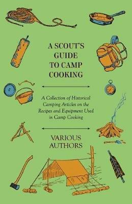A Scout's Guide to Camp Cooking - A Collection of Historical Camping Articles on the Recipes and Equipment Used in Camp Cooking - Various - cover