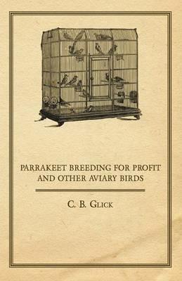 Parrakeet Breeding for Profit and Other Aviary Birds - C. B. Glick - cover