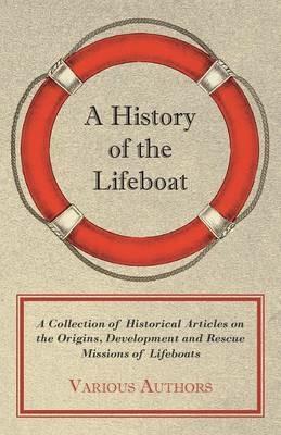 A History of the Lifeboat - A Collection of Historical Articles on the Origins, Development and Rescue Missions of Lifeboats - Various - cover