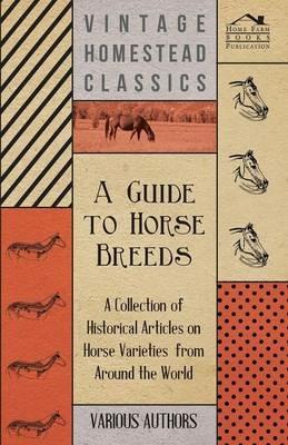 A Guide to Horse Breeds - A Collection of Historical Articles on Horse Varieties from Around the World - Various - cover