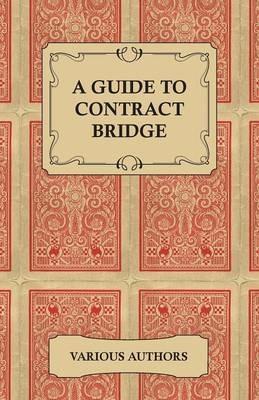 A Guide to Contract Bridge - A Collection of Historical Books and Articles on the Rules and Tactics of Contract Bridge - Various - cover