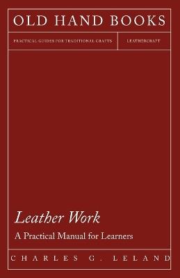 Leather Work - A Practical Manual for Learners - Charles G. Leland - cover