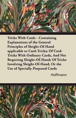 Tricks With Cards - Containing Explanations of the General Principles of Sleight-Of-Hand Applicable to Card-Tricks; Of Card-Tricks With Ordinary Cards, And Not Requiring Sleight-Of-Hand; Of Tricks Involving Sleight-Of-Hand, Or the Use of Specially-Prepare - Hoffmann - cover