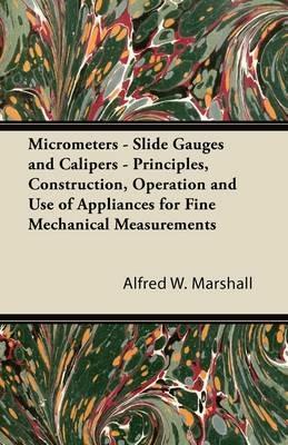 Micrometers - Slide Gauges and Calipers - Principles, Construction, Operation and Use of Appliances for Fine Mechanical Measurements - Alfred W. Marshall - cover