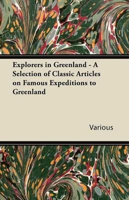 Explorers in Greenland - A Selection of Classic Articles on Famous Expeditions to Greenland - Various - cover