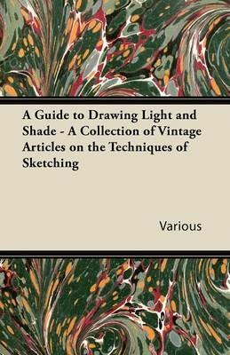 A Guide to Drawing Light and Shade - A Collection of Vintage Articles on the Techniques of Sketching - Various - cover