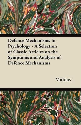 Defence Mechanisms in Psychology - A Selection of Classic Articles on the Symptoms and Analysis of Defence Mechanisms - Various - cover