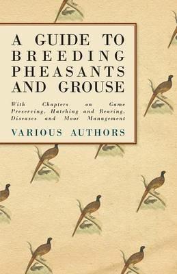 A Guide to Breeding Pheasants and Grouse - With Chapters on Game Preserving, Hatching and Rearing, Diseases and Moor Management - Various - cover
