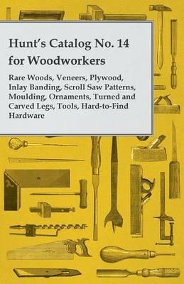 Hunt's Catalog No. 14 for Woodworkers - Rare Woods, Veneers, Plywood, Inlay Banding, Scroll Saw Patterns, Moulding, Ornaments, Turned and Carved Legs, Tools, Hard-to-Find Hardware - Anon - cover