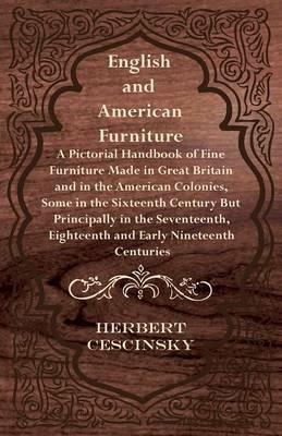 English and American Furniture - A Pictorial Handbook of Fine Furniture Made in Great Britain and in the American Colonies, Some in the Sixteenth Century But Principally in the Seventeenth, Eighteenth and Early Nineteenth Centuries - Herbert Cescinsky - cover