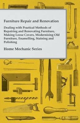 Furniture Repair and Renovation - Dealing With Practical Methods of Repairing and Renovating Furniture, Making Loose Covers, Modernising Old Furniture, Enamelling, Staining and Polishing - Home Mechanic Series - Anon - cover