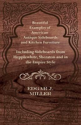 Beautiful Examples of American Antique Sideboards and Kitchen Furniture - Including Sideboards from Hepplewhite, Sheraton and in the Empire Style - Edgar G. Miller - cover