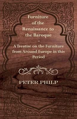Furniture of the Renaissance to the Baroque - A Treatise on the Furniture from Around Europe in This Period - Peter Philp - cover