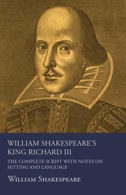 William Shakespeare's King Richard III - The Complete Script with Notes on Setting and Language - William Shakespeare - cover