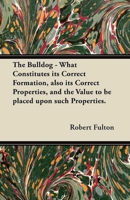 The Bulldog - What Constitutes Its Correct Formation, Also Its Correct Properties, and the Value to be Placed Upon Such Properties. - Robert Fulton - cover