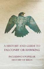 A History and Guide to Falconry or Hawking - Including a Popular History of Birds