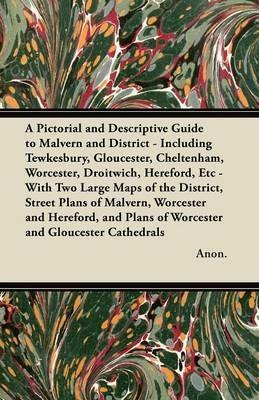 A Pictorial and Descriptive Guide to Malvern and District - Including Tewkesbury, Gloucester, Cheltenham, Worcester, Droitwich, Hereford, Etc - With Two Large Maps of the District, Street Plans of Malvern, Worcester and Hereford, and Plans of Worcester an - Anon. - cover