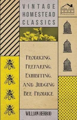 Producing, Preparing, Exhibiting, and Judging Bee Produce - William Herrod - cover