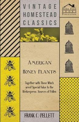 American Honey Plants - Together with Those Which are of Special Value to the Beekeeper as Sources of Pollen - Frank C. Pellett - cover