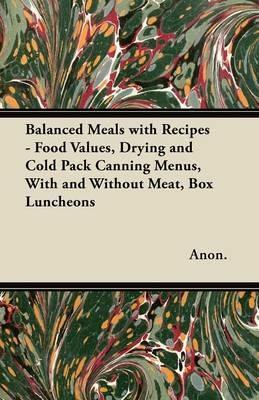 Balanced Meals with Recipes - Food Values, Drying and Cold Pack Canning Menus, With and Without Meat, Box Luncheons - Anon. - cover