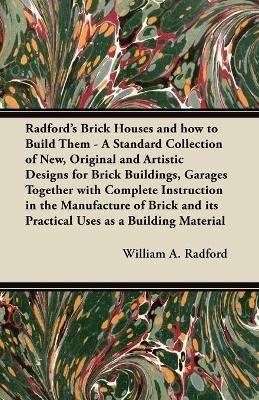Radford's Brick Houses and How to Build Them - A Standard Collection of New, Original and Artistic Designs for Brick Buildings, Garages Together with Complete Instruction in the Manufacture of Brick and Its Practical Uses as a Building Material - William A. Radford - cover