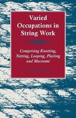 Varied Occupations in String Work - Comprising Knotting, Netting, Looping, Plaiting and Macrame - Louisa Walker - cover