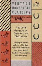Astley's System of Equestrian Education - Exhibiting the Beauties and Defects of the Horse - With Serious and Important Advice on Its General Excellence, Preserving it in Health and Grooming