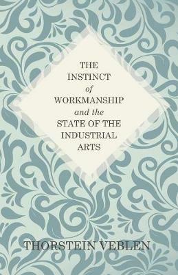 The Instinct of Workmanship and the State of the Industrial Arts - Thorstein Veblen - cover